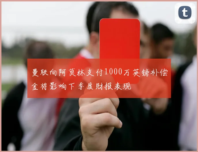 曼联向阿莫林支付1000万英镑补偿金将影响下季度财报表现