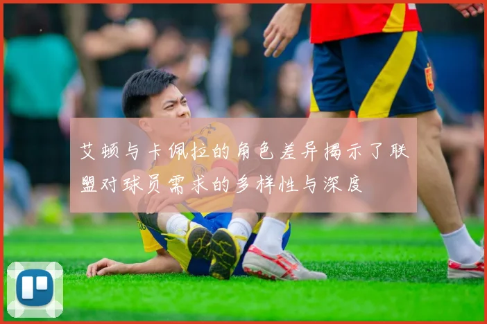 艾顿与卡佩拉的角色差异揭示了联盟对球员需求的多样性与深度